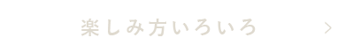 楽しみ方いろいろ